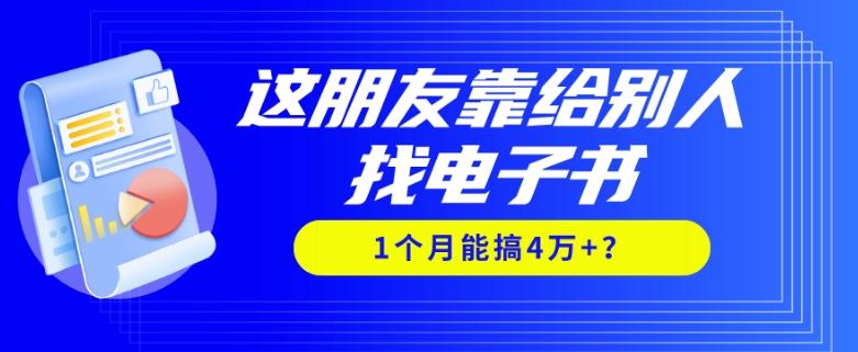 我靠！这朋友靠给别人找电子书，1个月能搞4万+？-搞个副业