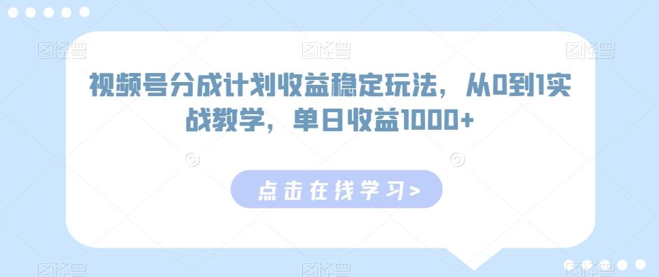 视频号分成计划收益稳定玩法，从0到1实战教学，单日收益1000+【揭秘】-搞个副业