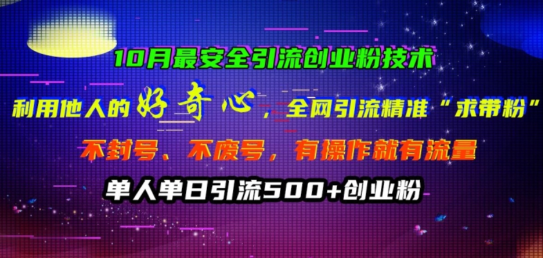 10月最安全引流创业粉技术，利用他人的好奇心全网引流精准“求带粉”不封号、不废号【揭秘】-搞个副业