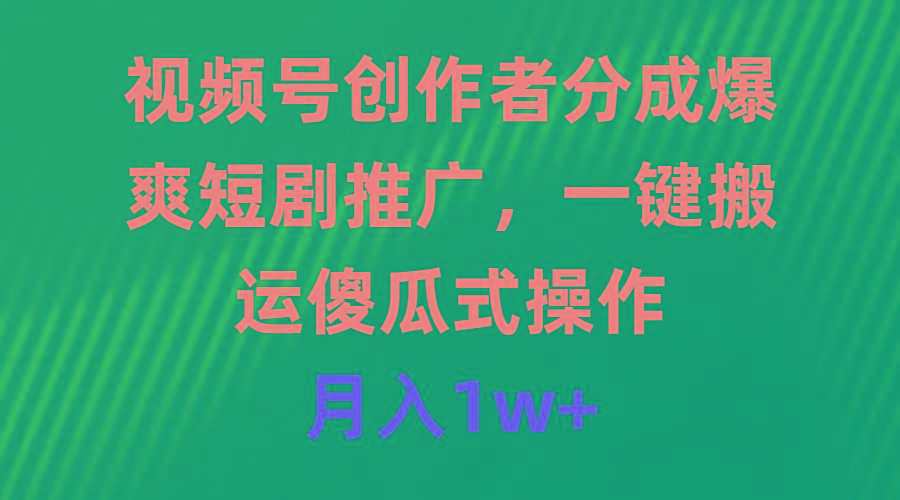 (9531期)视频号创作者分成，爆爽短剧推广，一键搬运，傻瓜式操作，月入1w+-搞个副业