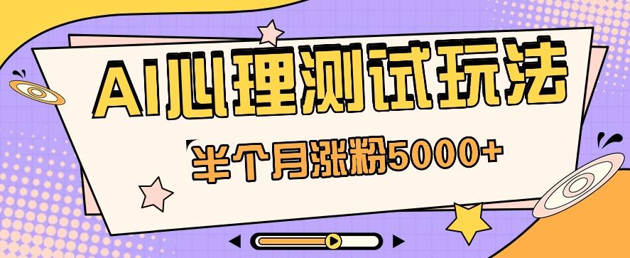 黑马赛道AI心理测试副业思路，半个月涨粉5000+！【视频教程+软件】-搞个副业