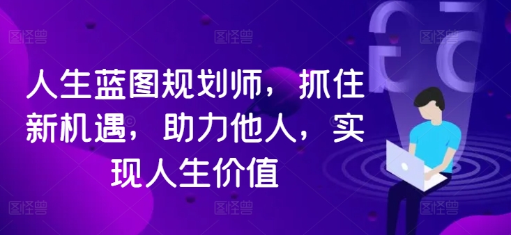 人生蓝图规划师，抓住新机遇，助力他人，实现人生价值-搞个副业
