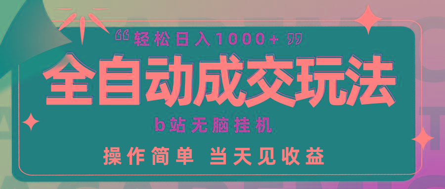 (9453期)全自动成交  b站无脑挂机 小白闭眼操作 轻松日入1000+ 操作简单 当天见收益-搞个副业