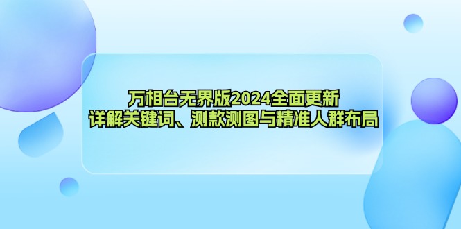 万相台无界版2024全面更新，详解关键词、测款测图与精准人群布局-搞个副业
