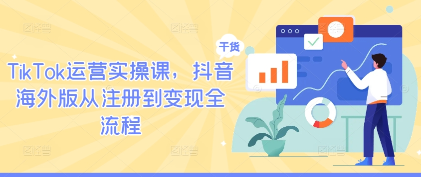 TikTok运营实操课，抖音海外版从注册到变现全流程-搞个副业