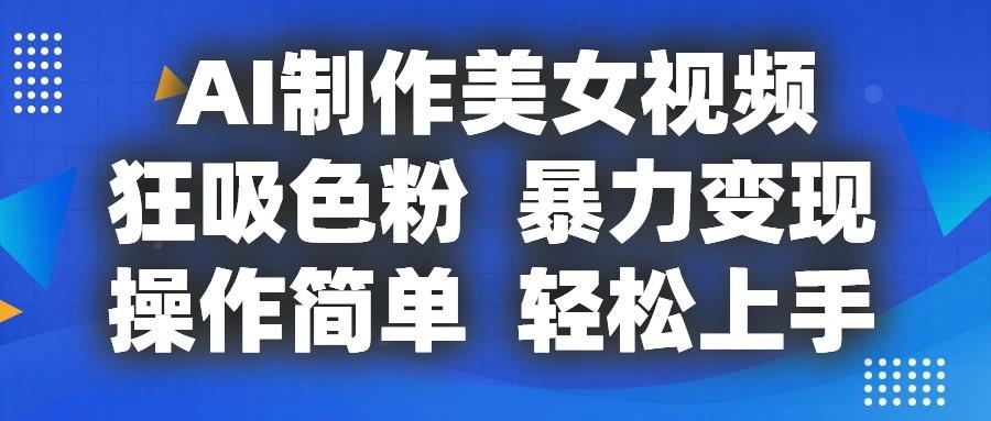 AI制作美女视频，狂吸色粉，暴力变现，操作简单，小白也能轻松上手-搞个副业