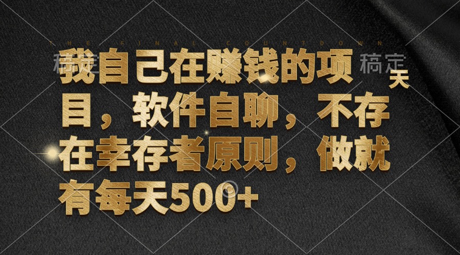 我自己在赚钱的项目，软件自聊，不存在幸存者原则，做就有每天500+-搞个副业
