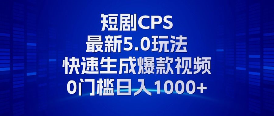 11月最新短剧CPS玩法，快速生成爆款视频，小白0门槛轻松日入1000+-搞个副业