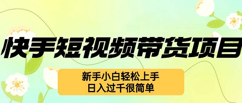 快手短视频带货项目，最新玩法 新手小白轻松上手，日入过千很简单-搞个副业