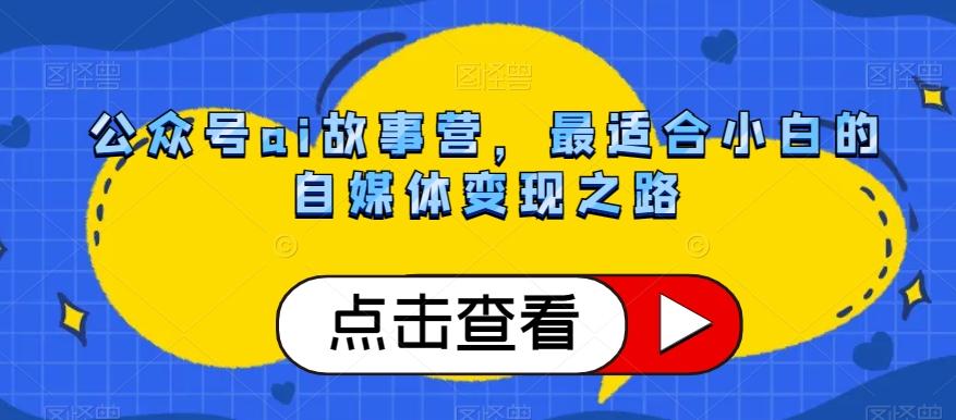公众号ai故事营，最适合小白的自媒体变现之路-搞个副业
