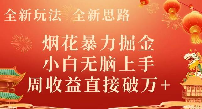 全新玩法，全新思路，烟花暴力掘金，小白无脑上手，周收益破w+-搞个副业
