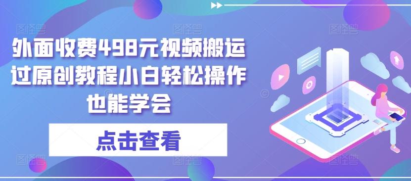 外面收费498元视频搬运过原创教程小白轻松操作也能学会【揭秘】-搞个副业