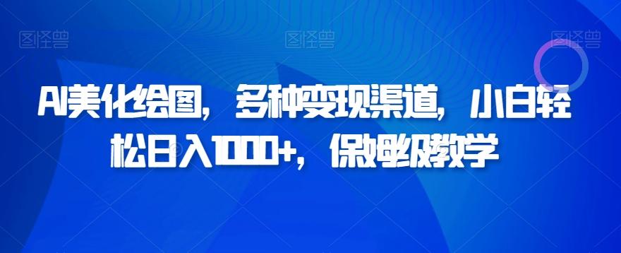AI美化绘图，多种变现渠道，小白轻松日入1000+，保姆级教学-搞个副业
