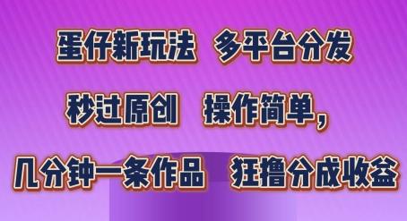 蛋仔新玩法，多平台分发，秒过原创，操作简单，几分钟一条作品，狂撸分成收益【揭秘】-搞个副业