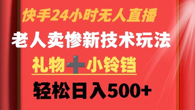 快手24小时无人直播，老人卖惨最新技术玩法，礼物+小铃铛，轻松日入500+【揭秘】-搞个副业