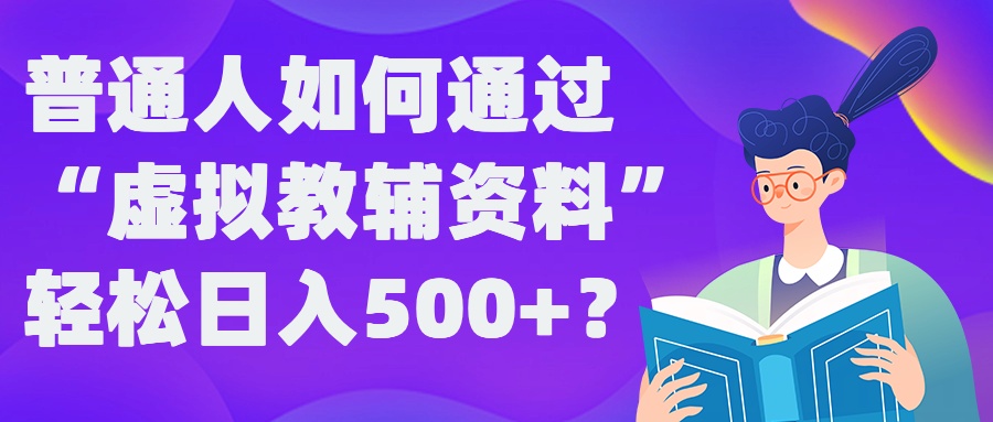 普通人如何通过“虚拟教辅”资料轻松日入500+?揭秘稳定玩法-搞个副业