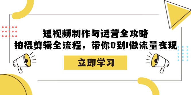 短视频制作与运营全攻略：拍摄剪辑全流程，带你0到1做流量变现-搞个副业