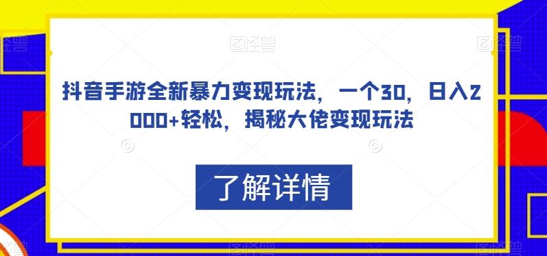 抖音手游全新暴力变现玩法，一个30，日入2000+轻松，揭秘大佬变现玩法【揭秘】-搞个副业