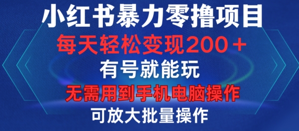 小红书暴力零撸项目，有号就能玩，单号每天变现1到15元，可放大批量操作，无需手机电脑操作【揭秘】-搞个副业