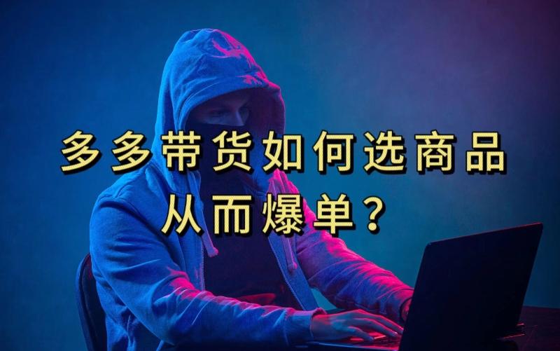 多多视频带货选什么商品链接才能爆单，10分钟教会你，爆单不是浮云【揭秘】-搞个副业