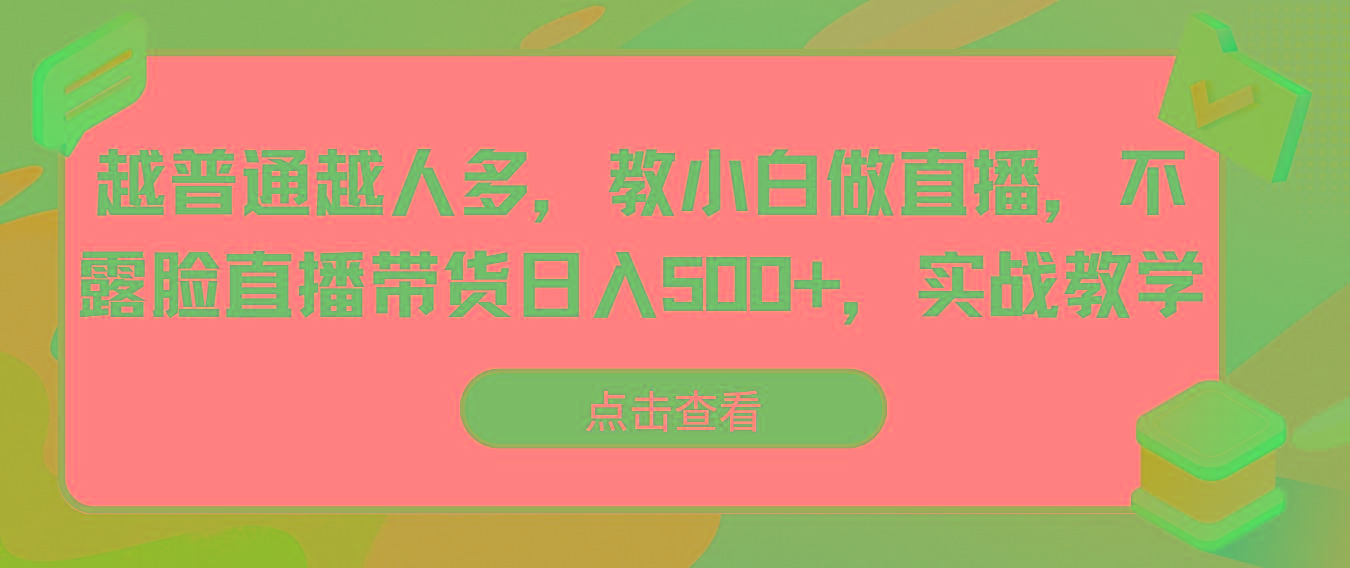 越普通越人多，教小白做直播，不露脸直播带货日入500+，实战教学-搞个副业
