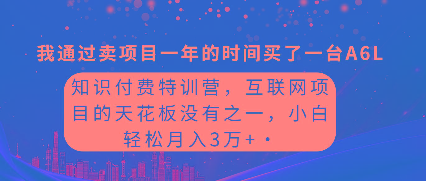 (9469期)知识付费特训营，互联网项目的天花板，没有之一，小白轻轻松松月入三万+-搞个副业
