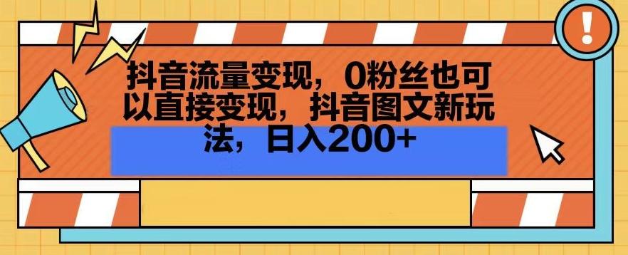 抖音流量变现，0粉丝也可以直接变现，抖音图文新玩法，日入200+【揭秘】-搞个副业