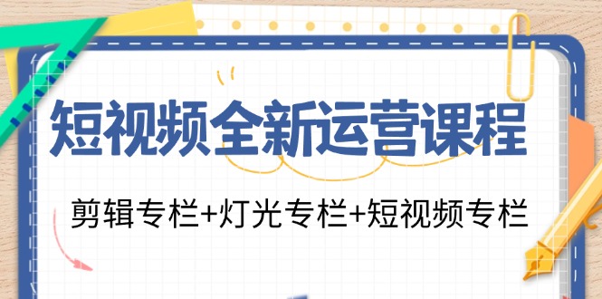 短视频全新运营课程：剪辑专栏+灯光专栏+短视频专栏(23节课)-搞个副业