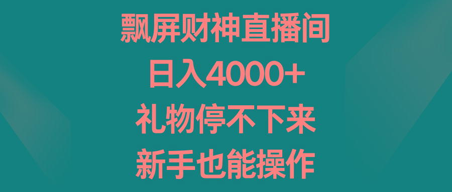 飘屏财神直播间，日入4000+，礼物停不下来，新手也能操作-搞个副业