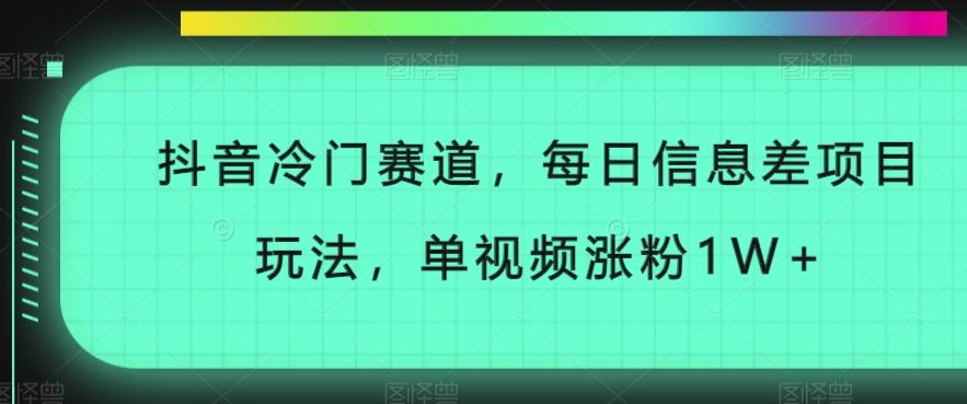 抖音冷门赛道，每日信息差项目玩法，单视频涨粉1W+-搞个副业
