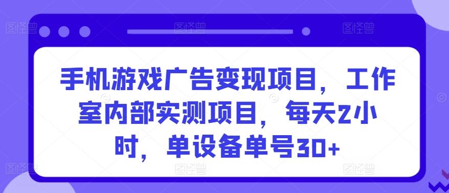 手机游戏广告变现项目，工作室内部实测项目，每天2小时，单设备单号30+【揭秘】-搞个副业