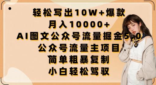 轻松写出10W+爆款，月入10000+，AI图文公众号流量掘金5.0.公众号流量主项目【揭秘】-搞个副业