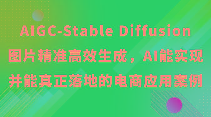AIGC-Stable Diffusion图片精准高效生成，AI能实现并能真正落地的电商应用案例-搞个副业