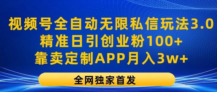 视频号全自动无限私信玩法3.0，精准日引创业粉100+，靠卖定制APP月入3w+-搞个副业