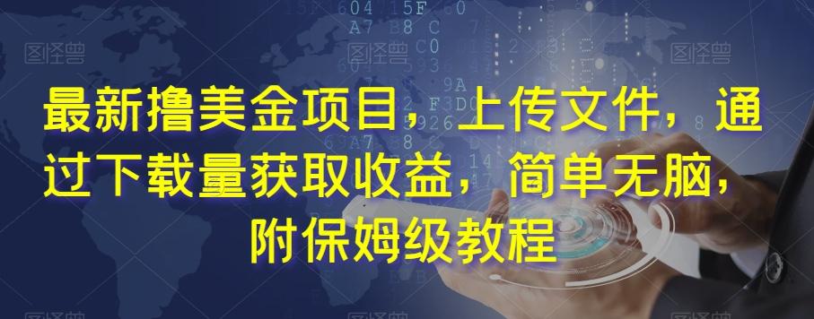 最新撸美金项目，上传文件，通过下载量获取收益，简单无脑，附保姆级教程【揭秘】-搞个副业