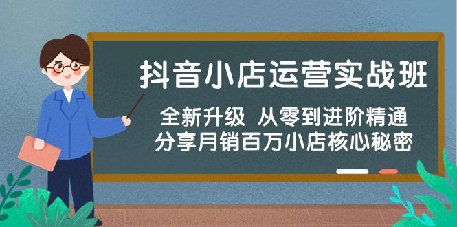抖音小店运营实战班，全新升级 从零到进阶精通 分享月销百万小店核心秘密-搞个副业