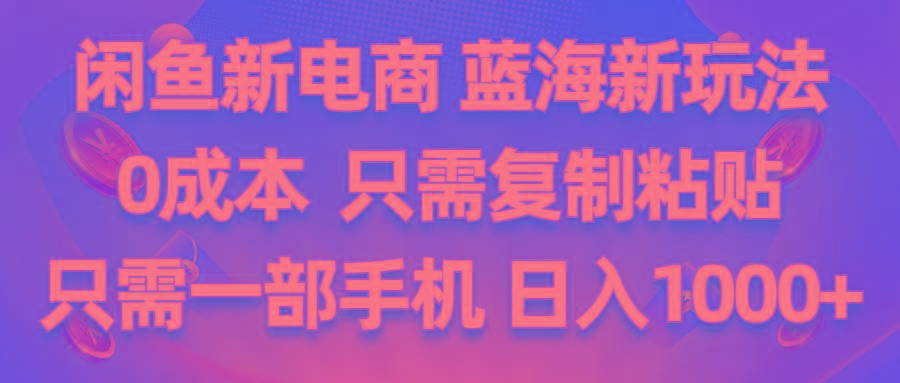 闲鱼新电商,蓝海新玩法,0成本,只需复制粘贴,小白轻松上手,只需一部手机…-搞个副业