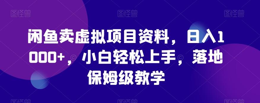 闲鱼卖虚拟项目资料，日入1000+，小白轻松上手，落地保姆级教学-搞个副业