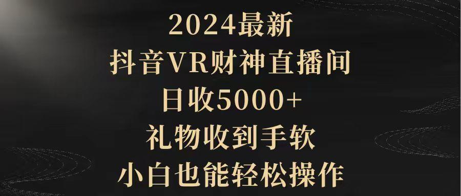 (9595期)2024最新，抖音VR财神直播间，日收5000+，礼物收到手软，小白也能轻松操作-搞个副业