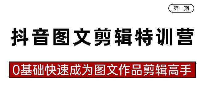 抖音图文剪辑特训营第一期，0基础快速成为图文作品剪辑高手(23节课)-搞个副业