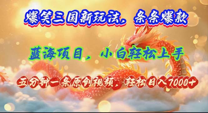 爆笑三国新玩法每条都爆，视频收益 7000+，5 分钟原创，多种变现爽歪歪-搞个副业