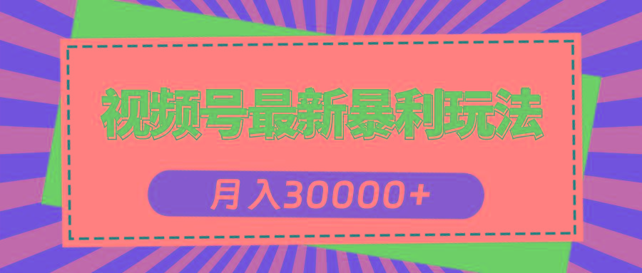 视频号最新暴利玩法，轻松月入30000+-搞个副业