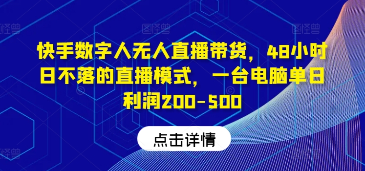 快手数字人无人直播带货，48小时日不落的直播模式，一台电脑单日利润200-500-搞个副业