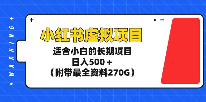 (9338期)小红书虚拟项目，适合小白的长期项目，日入500＋(附带最全资料270G)-搞个副业