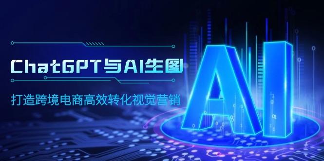 (9868期)ChatGPT与AI生图，打造跨境电商高效转化视觉营销-搞个副业