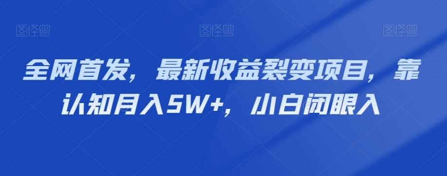全网首发，最新收益裂变项目，靠认知月入5W+，小白闭眼入-搞个副业