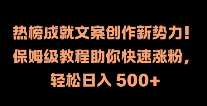 热榜成就文案创作新势力，保姆级教程助你快速涨粉，轻松日入 500+【揭秘】-搞个副业