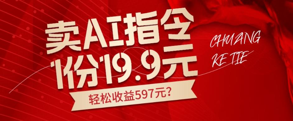 卖AI指令，1份19.9元，1天能卖30份？轻松收益597元？-搞个副业