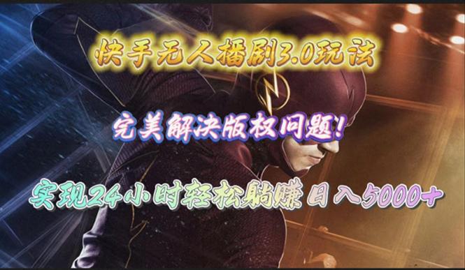 (10077期)快手无人播剧3.0玩法，完美解决版权问题，实现24小时轻松躺赚日入5000+-搞个副业