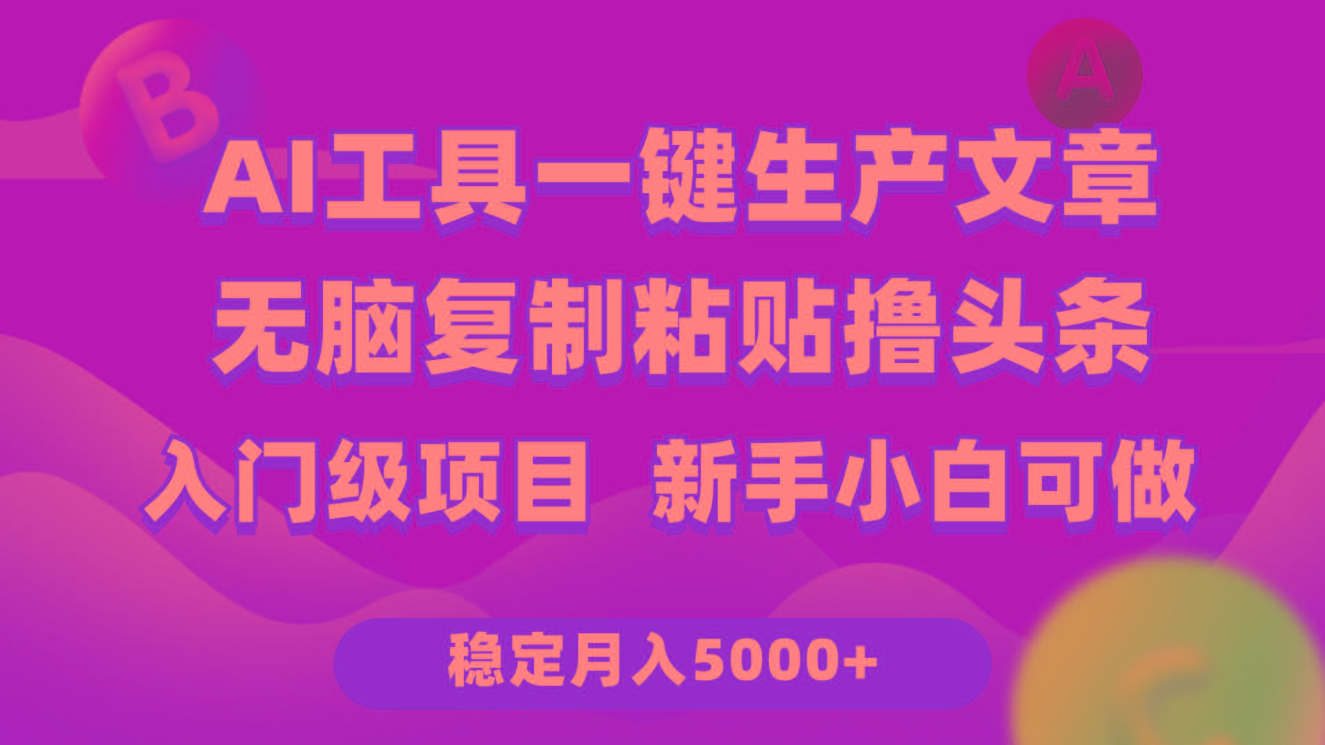 (9967期)利用AI工具无脑复制粘贴撸头条收益 每天2小时 稳定月入5000+互联网入门…-搞个副业